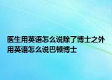 醫(yī)生用英語怎么說除了博士之外用英語怎么說巴頓博士