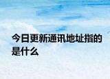 今日更新通訊地址指的是什么