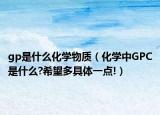 gp是什么化學物質(zhì)（化學中GPC是什么?希望多具體一點!）