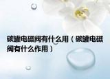 碳罐電磁閥有什么用（碳罐電磁閥有什么作用）