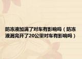防凍液加滿了對車有影響嗎（防凍液漏完開了20公里對車有影響嗎）