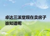 卓達(dá)三溪堂現(xiàn)在賣房子誰知道呢