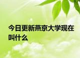 今日更新燕京大學(xué)現(xiàn)在叫什么