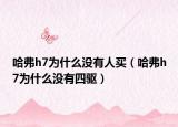 哈弗h7為什么沒有人買（哈弗h7為什么沒有四驅(qū)）