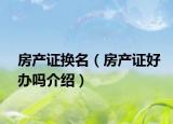 房產(chǎn)證換名（房產(chǎn)證好辦嗎介紹）