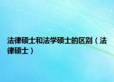 法律碩士和法學(xué)碩士的區(qū)別（法律碩士）