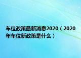 車位政策最新消息2020（2020年車位新政策是什么）