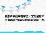 是形聲字的字有哪些（常見的形聲字有哪些?說(shuō)常見的!最好全面一點(diǎn).）