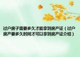 過戶房子需要多久才能拿到房產(chǎn)證（過戶房產(chǎn)要多久時間才可以拿到房產(chǎn)證介紹）