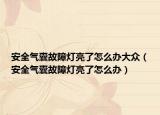 安全氣囊故障燈亮了怎么辦大眾（安全氣囊故障燈亮了怎么辦）