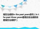 現(xiàn)在完成時(shí)in the past years造句（in the past three years是用過(guò)去完成時(shí)還是現(xiàn)在完成時(shí)?）