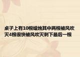 桌子上有10根蠟燭其中兩根被風吹滅4根很快被風吹滅剩下最后一根