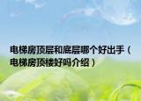 電梯房頂層和底層哪個(gè)好出手（電梯房頂樓好嗎介紹）