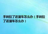手剎拉了還溜車(chē)怎么辦（手剎拉了還溜車(chē)怎么辦）