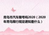 青島市汽車限號嗎2020（2020年青島限行規(guī)定通知是什么）