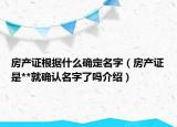 房產(chǎn)證根據(jù)什么確定名字（房產(chǎn)證是**就確認(rèn)名字了嗎介紹）