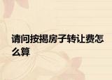 請問按揭房子轉(zhuǎn)讓費(fèi)怎么算