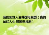 我的燦爛人生韓國電視?。ㄎ业臓N爛人生 韓國電視劇）