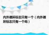 內外循環(huán)標志只有一個（內外循環(huán)標志只有一個嗎）