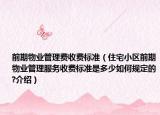 前期物業(yè)管理費收費標準（住宅小區(qū)前期物業(yè)管理服務收費標準是多少如何規(guī)定的?介紹）