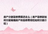 房產(chǎn)分割裝修費(fèi)算進(jìn)去么（房產(chǎn)裝修款如何分割離婚房產(chǎn)和裝修費(fèi)用給如何分割介紹）