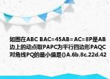 如圖在ABC BAC=45AB=AC=8P是AB邊上的動(dòng)點(diǎn)取PAPC為平行四邊形PAQC對(duì)角線PQ的最小值是()A.6b.8c.22d.42