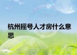 杭州搖號人才房什么意思