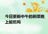 今日更新中午的剩菜晚上能吃嗎
