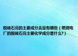 脫硫石膏的主要成分含量有哪些（燃燒電廠的脫硫石膏主要化學(xué)成分是什么?）