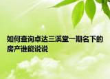 如何查詢卓達(dá)三溪堂一期名下的房產(chǎn)誰能說說