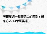 考研英語(yǔ)一和英語(yǔ)二的區(qū)別（新東方2013考研英語(yǔ)）