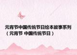 元宵節(jié)中國傳統(tǒng)節(jié)日繪本故事系列（元宵節(jié) 中國傳統(tǒng)節(jié)日）