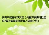 共有產(chǎn)權(quán)房可以買賣（共有產(chǎn)權(quán)房可以賣嗎?需不需要征得所有人同意介紹）