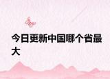 今日更新中國哪個(gè)省最大