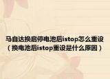 馬自達(dá)換啟停電池后istop怎么重設(shè)（換電池后istop重設(shè)是什么原因）