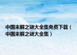 中國(guó)未解之謎大全集免費(fèi)下載（中國(guó)未解之謎大全集）