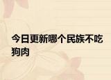 今日更新哪個民族不吃狗肉