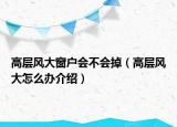高層風大窗戶會不會掉（高層風大怎么辦介紹）