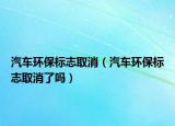 汽車環(huán)保標(biāo)志取消（汽車環(huán)保標(biāo)志取消了嗎）
