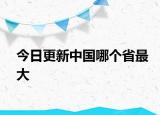 今日更新中國(guó)哪個(gè)省最大