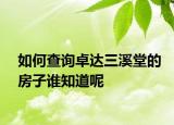 如何查詢卓達(dá)三溪堂的房子誰(shuí)知道呢