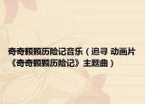 奇奇顆顆歷險(xiǎn)記音樂(lè)（追尋 動(dòng)畫(huà)片《奇奇顆顆歷險(xiǎn)記》主題曲）