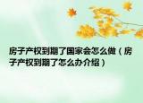 房子產(chǎn)權(quán)到期了國(guó)家會(huì)怎么做（房子產(chǎn)權(quán)到期了怎么辦介紹）