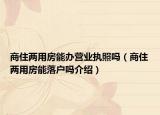 商住兩用房能辦營(yíng)業(yè)執(zhí)照嗎（商住兩用房能落戶嗎介紹）