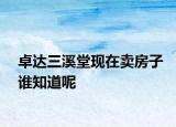 卓達(dá)三溪堂現(xiàn)在賣(mài)房子誰(shuí)知道呢