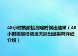 48小時(shí)核酸檢測(cè)啥時(shí)候出結(jié)果（48小時(shí)核酸檢測(cè)當(dāng)天能出結(jié)果嗎詳細(xì)介紹）