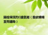 鍚繪垜浣犳瀹氫簡（我欲纏綿至死錯吻）