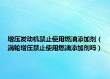 增壓發(fā)動機禁止使用燃油添加劑（渦輪增壓禁止使用燃油添加劑嗎）