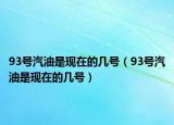93號(hào)汽油是現(xiàn)在的幾號(hào)（93號(hào)汽油是現(xiàn)在的幾號(hào)）