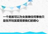 一個(gè)男孩可以為女孩做任何事他只是在開(kāi)玩笑愛(ài)需要我們的耐心